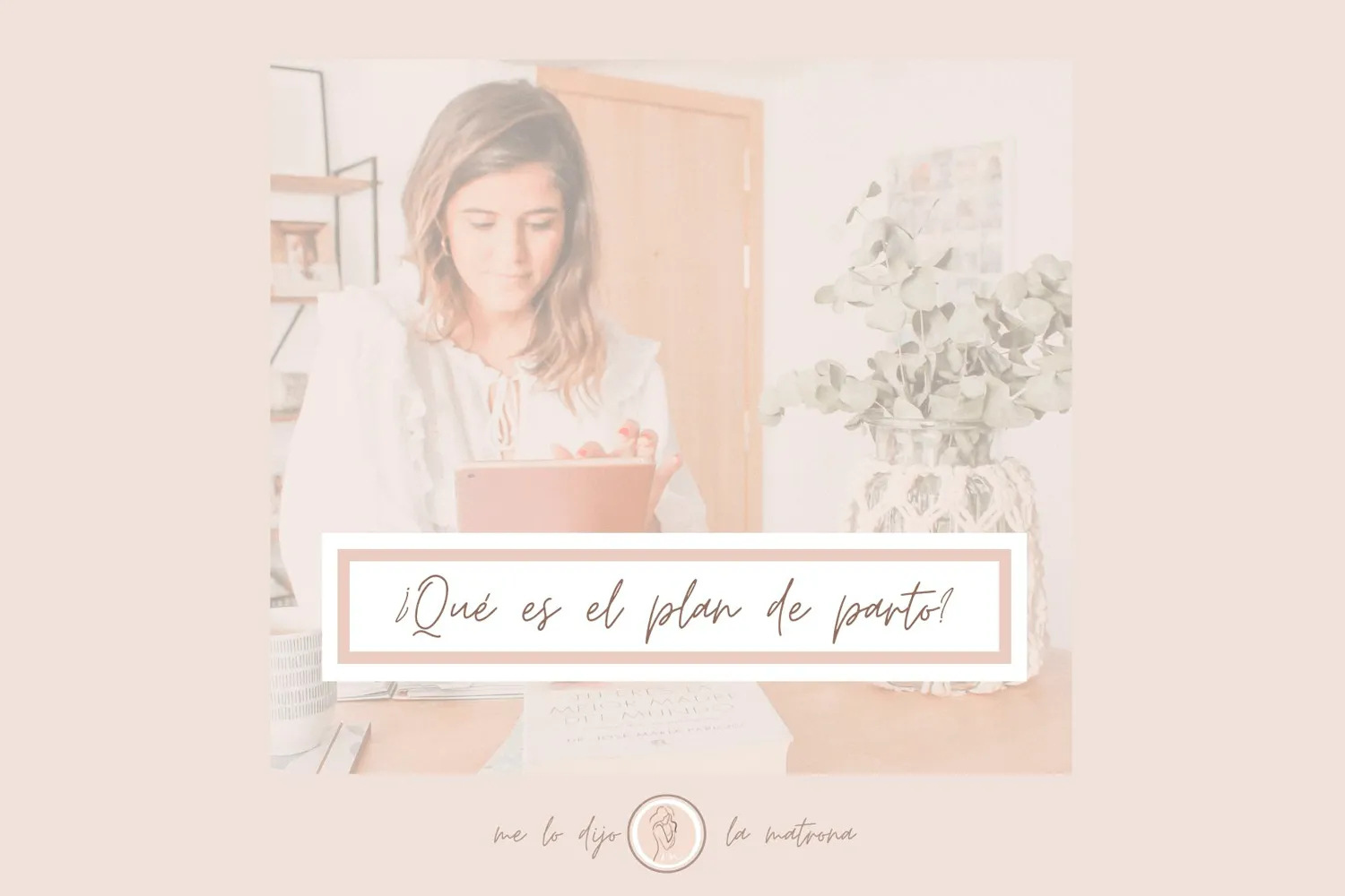 ¿Cómo hacer un plan de parto que recoja mis preferencias y me proteja?